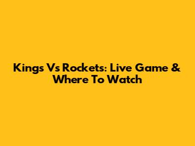 Kings Vs Rockets: Live Game & Where To Watch