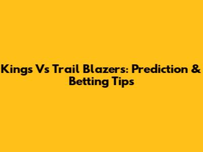 Kings Vs Trail Blazers: Prediction & Betting Tips