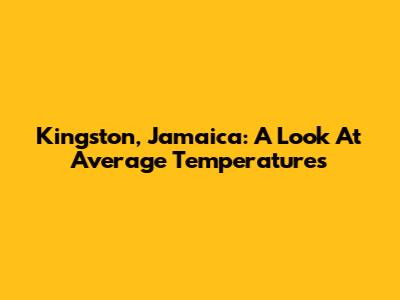 Kingston, Jamaica: A Look At Average Temperatures
