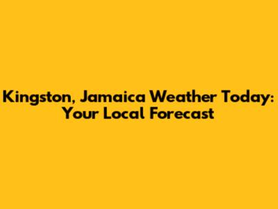 Kingston, Jamaica Weather Today: Your Local Forecast