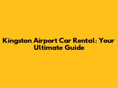 Kingston Airport Car Rental: Your Ultimate Guide