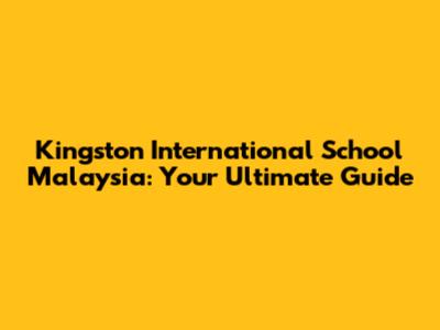 Kingston International School Malaysia: Your Ultimate Guide