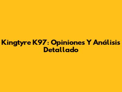 Kingtyre K97: Opiniones Y Análisis Detallado