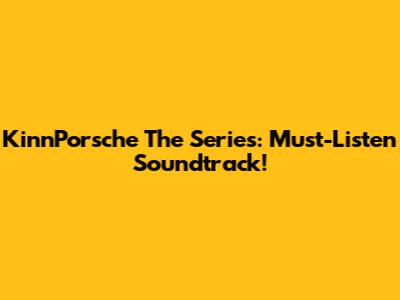 KinnPorsche The Series: Must-Listen Soundtrack!