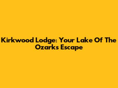 Kirkwood Lodge: Your Lake Of The Ozarks Escape