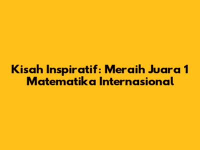 Kisah Inspiratif: Meraih Juara 1 Matematika Internasional