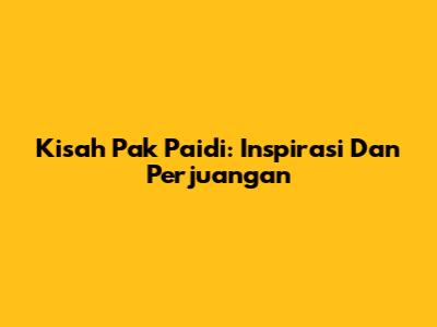 Kisah Pak Paidi: Inspirasi Dan Perjuangan