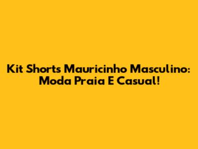 Kit Shorts Mauricinho Masculino: Moda Praia E Casual!