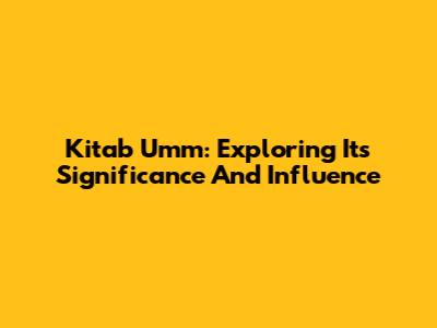 Kitab Umm: Exploring Its Significance And Influence