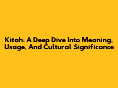 Kitah: A Deep Dive Into Meaning, Usage, And Cultural Significance