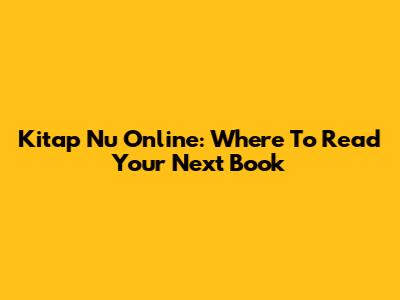 Kitap Nu Online: Where To Read Your Next Book