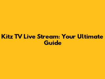 Kitz TV Live Stream: Your Ultimate Guide