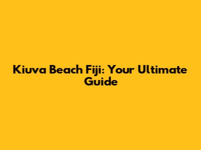 Kiuva Beach Fiji: Your Ultimate Guide