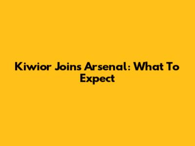 Kiwior Joins Arsenal: What To Expect