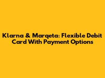 Klarna & Marqeta: Flexible Debit Card With Payment Options