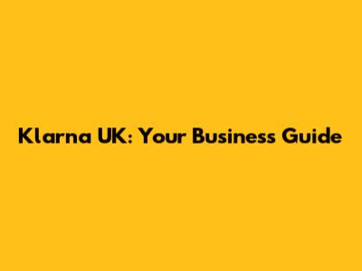 Klarna UK: Your Business Guide