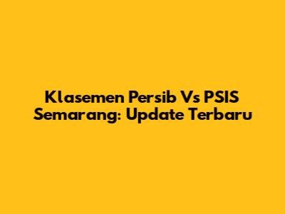 Klasemen Persib Vs PSIS Semarang: Update Terbaru