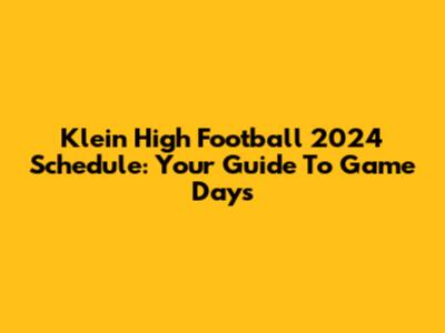 Klein High Football 2024 Schedule: Your Guide To Game Days