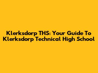 Klerksdorp THS: Your Guide To Klerksdorp Technical High School