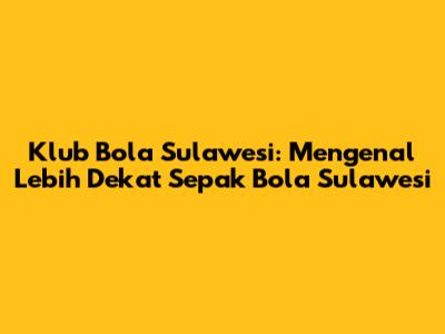 Klub Bola Sulawesi: Mengenal Lebih Dekat Sepak Bola Sulawesi