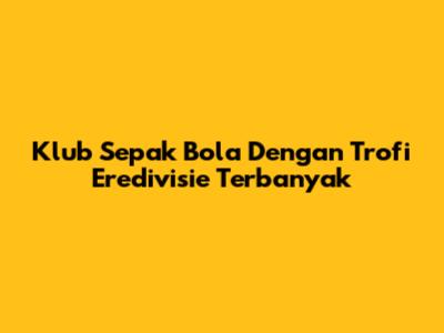 Klub Sepak Bola Dengan Trofi Eredivisie Terbanyak