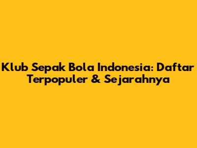 Klub Sepak Bola Indonesia: Daftar Terpopuler & Sejarahnya