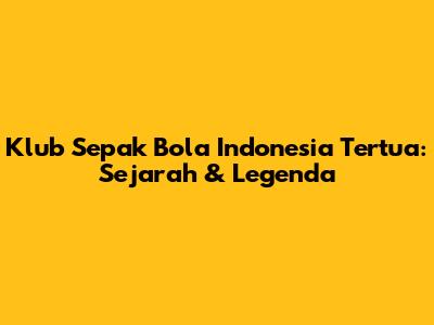 Klub Sepak Bola Indonesia Tertua: Sejarah & Legenda