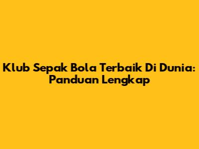 Klub Sepak Bola Terbaik Di Dunia: Panduan Lengkap