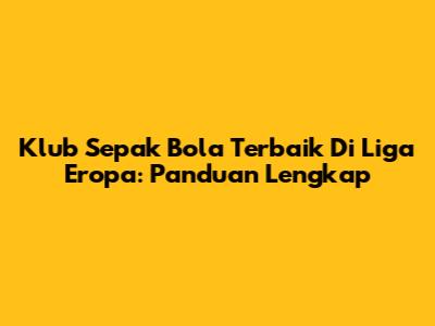 Klub Sepak Bola Terbaik Di Liga Eropa: Panduan Lengkap