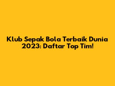 Klub Sepak Bola Terbaik Dunia 2023: Daftar Top Tim!