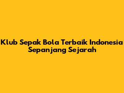 Klub Sepak Bola Terbaik Indonesia Sepanjang Sejarah