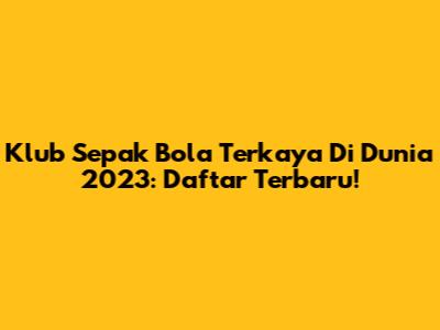 Klub Sepak Bola Terkaya Di Dunia 2023: Daftar Terbaru!