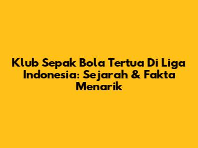 Klub Sepak Bola Tertua Di Liga Indonesia: Sejarah & Fakta Menarik