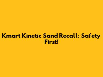 Kmart Kinetic Sand Recall: Safety First!