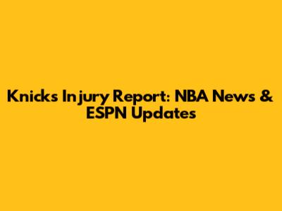 Knicks Injury Report: NBA News & ESPN Updates