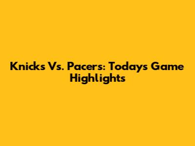 Knicks Vs. Pacers: Today's Game Highlights