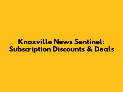 Knoxville News Sentinel: Subscription Discounts & Deals