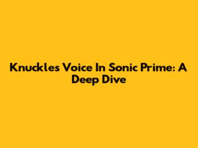 Knuckles' Voice In Sonic Prime: A Deep Dive