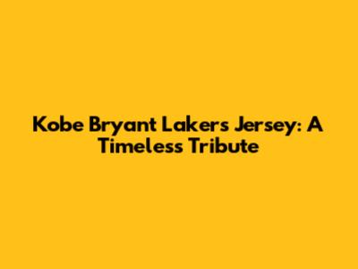Kobe Bryant Lakers Jersey: A Timeless Tribute