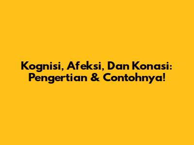 Kognisi, Afeksi, Dan Konasi: Pengertian & Contohnya!