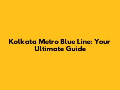 Kolkata Metro Blue Line: Your Ultimate Guide