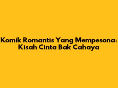 Komik Romantis Yang Mempesona: Kisah Cinta Bak Cahaya