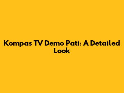 Kompas TV Demo Pati: A Detailed Look