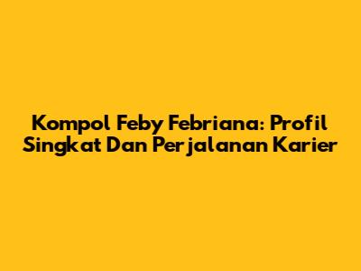 Kompol Feby Febriana: Profil Singkat Dan Perjalanan Karier