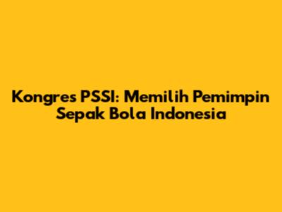 Kongres PSSI: Memilih Pemimpin Sepak Bola Indonesia