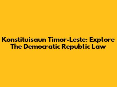 Konstituisaun Timor-Leste: Explore The Democratic Republic Law