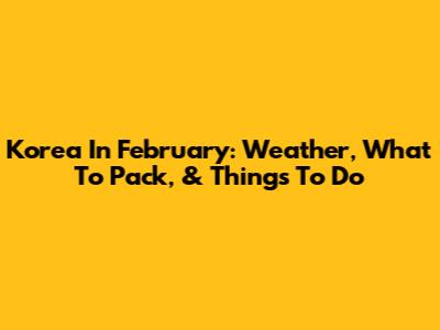 Korea In February: Weather, What To Pack, & Things To Do