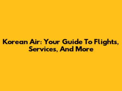 Korean Air: Your Guide To Flights, Services, And More