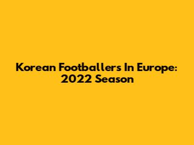 Korean Footballers In Europe: 2022 Season