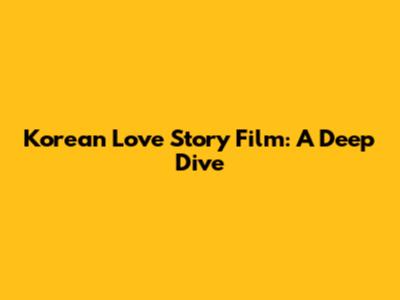 Korean Love Story Film: A Deep Dive